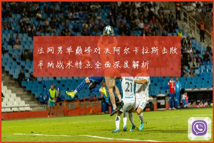法网男单巅峰对决阿尔卡拉斯击败辛纳战术特点全面深度解析
