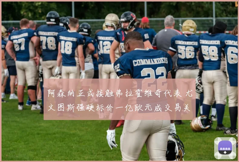 阿森纳正式接触弗拉霍维奇代表 尤文图斯强硬标价一亿欧元成交易关键