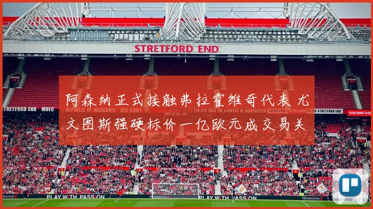阿森纳正式接触弗拉霍维奇代表 尤文图斯强硬标价一亿欧元成交易关键